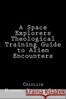 A Space Explorers Theological Training Guide to Alien Encounters Michael Richard Craig 9781475027969 Createspace