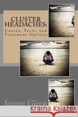 Cluster Headaches: Causes, Tests, and Treatment Options Jeremy Glen Arnold Garfiel 9781475042696