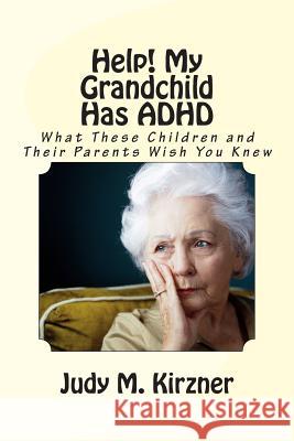 Help! My Grandchild Has ADHD: What These Children and Their Parents Wish You Knew Judy M. Kirzner 9781475064988 Createspace