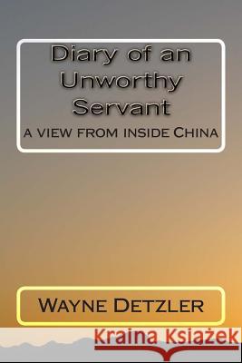 Diary of an Unworthy Servant: a view from inside China Detzler, Wayne 9781475079159 Createspace