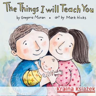 The Things I Will Teach You Gregoria A. Moran Mark A. Hicks 9781475102338 Createspace