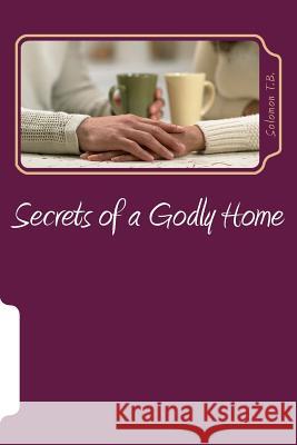 Secrets of a Godly Home Solomon T. B 9781475116410 Createspace