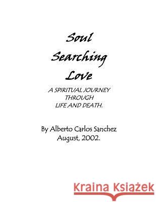 Soul Searching Love: A Spiritual Journey Through Life and Death. Alberto Carlos Sanchez 9781475125702