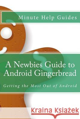 A Newbies Guide to Android Gingerbread: Getting the Most Out of Android Minute Help Guides 9781475127539