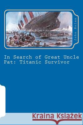 In Search of Great Uncle Pat: Titanic Survivor John Nolan 9781475133493 Createspace