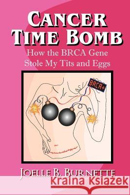 Cancer Time Bomb: How the BRCA Gene Stole My Tits and Eggs Burnette, Joelle B. 9781475152210 Createspace Independent Publishing Platform