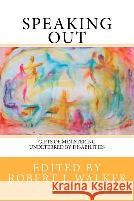Speaking Out: Gifts of Ministering Undeterred by Disabilities Edited By Rober 9781475188448 Createspace