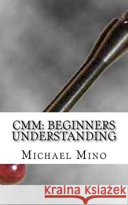 CMM: Beginners Understanding: Understanding the basics Mino, Michael J. 9781475190953 Createspace