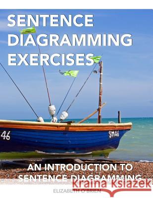 Sentence Diagramming Exercises: An Introduction to Sentence Diagramming Elizabeth O'Brien 9781475194371 Createspace Independent Publishing Platform
