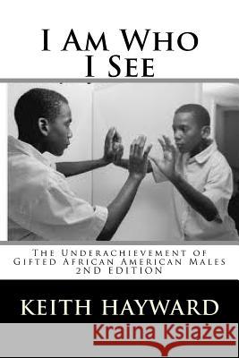 I Am Who I See: The Underachievement of Gifted African American Males Keith L. Hayward 9781475210569 Createspace