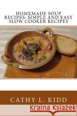Homemade Soup Recipes: Simple and Easy Slow Cooker Recipes Cathy L. Kidd 9781475217698 Createspace