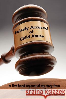 Falsely Accused of Child Abuse: A first hand account of my story from accusation to verdict Harrison, Ryan 9781475218794 Createspace