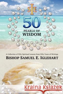Fifty Pearls of Wisdom: A collection of Fifty Spiritual Lessons from Fifty Years of Writings Iglehart, Samuel E. 9781475248906 Createspace