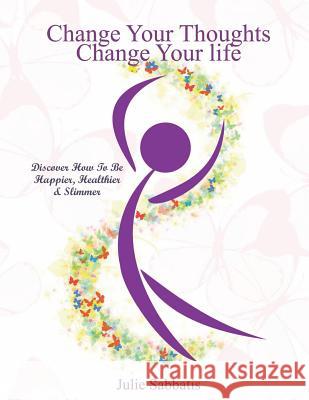Change Your Thoughts - Change Your Life: Empowerment to Change Your Life MS Julie Sabbatis 9781475263220 Createspace