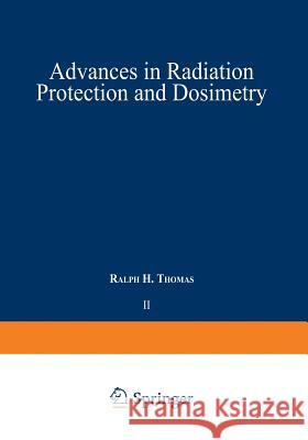 Advances in Radiation Protection and Dosimetry in Medicine Ralph H Ralph H. Thomas 9781475717174 Springer