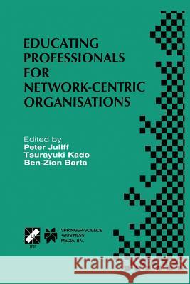 Educating Professionals for Network-Centric Organisations: Ifip Tc3 Wg3.4 International Working Conference on Educating Professionals for Network-Cent Juliff, Peter 9781475750515