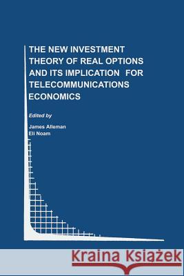 The New Investment Theory of Real Options and Its Implication for Telecommunications Economics Alleman, James J. 9781475771848 Springer