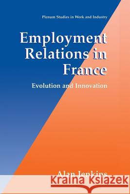 Employment Relations in France: Evolution and Innovation Jenkins, Alan 9781475773514