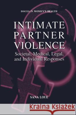 Intimate Partner Violence: Societal, Medical, Legal, and Individual Responses Loue, Sana 9781475774368