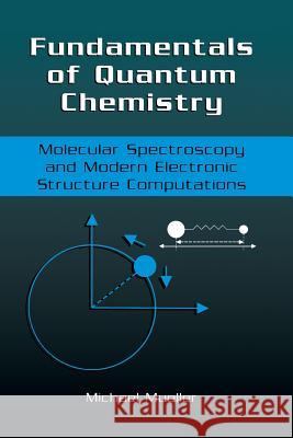 Fundamentals of Quantum Chemistry: Molecular Spectroscopy and Modern Electronic Structure Computations Mueller, Michael P. 9781475775235