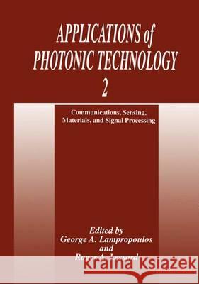 Applications of Photonic Technology 2: Communications, Sensing, Materials, and Signal Processing Lampropoulos, George A. 9781475792522