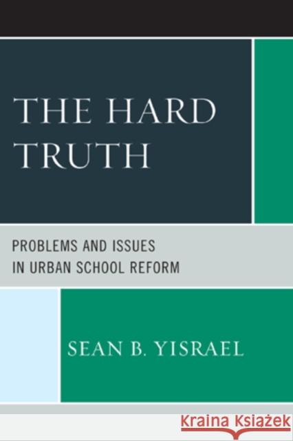 The Hard Truth: Problems and Issues in Urban School Reform Yisrael, Sean B. 9781475800036 R&l Education
