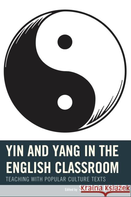 Yin and Yang in the English Classroom: Teaching with Popular Culture Texts Sandra Eckard April Brannon Jennifer Marmo 9781475806892