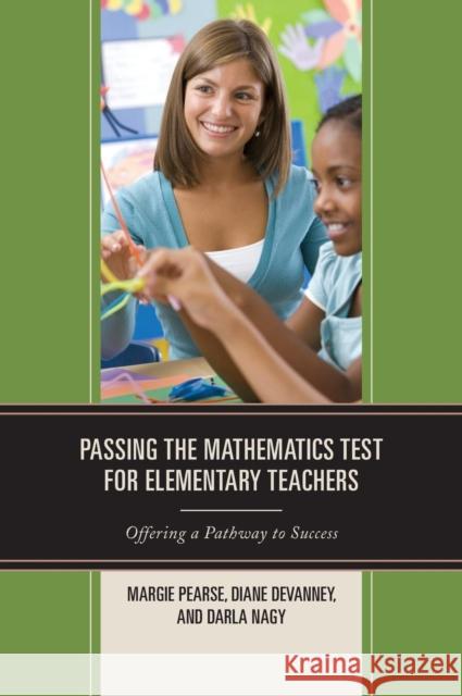 Passing the Mathematics Test for Elementary Teachers: Offering a Pathway to Success Margie Pearse Diane Devanney Darla Nagy 9781475810837 Rowman & Littlefield Publishers