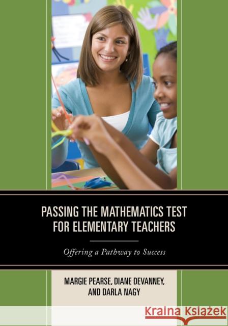 Passing the Mathematics Test for Elementary Teachers: Offering a Pathway to Success Margie Pearse Diane Devanney Darla Nagy 9781475810844 Rowman & Littlefield Publishers