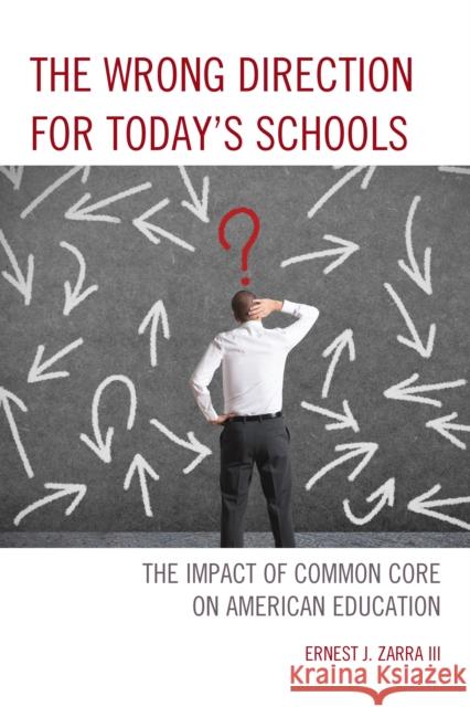 The Wrong Direction for Today's Schools: The Impact of Common Core on American Education Zarra III PhD Ernest J 9781475814279 Rowman & Littlefield Publishers