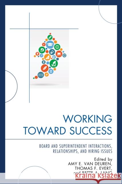 Working Toward Success: Board and Superintendent Interactions, Relationships, and Hiring Issues Thomas F. Evert Amy E. Va Bette A. Lang 9781475815528 Rowman & Littlefield Publishers
