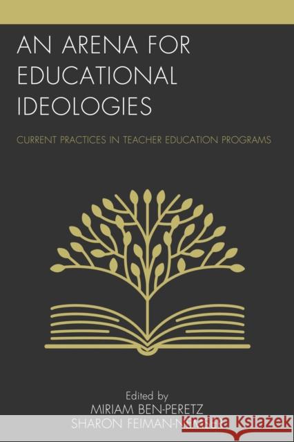 An Arena for Educational Ideologies: Current Practices in Teacher Education Programs Miriam Ben-Peretz Sharon Feiman-Nemser 9781475820249