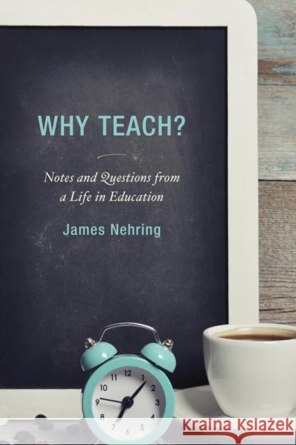 Why Teach?: Notes and Questions from a Life in Education James Nehring 9781475820362 Rowman & Littlefield Publishers