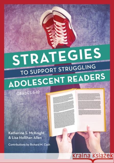 Strategies to Support Struggling Adolescent Readers, Grades 6-12 Katherine S. McKnight Lisa Holliha Richard Cash 9781475822052