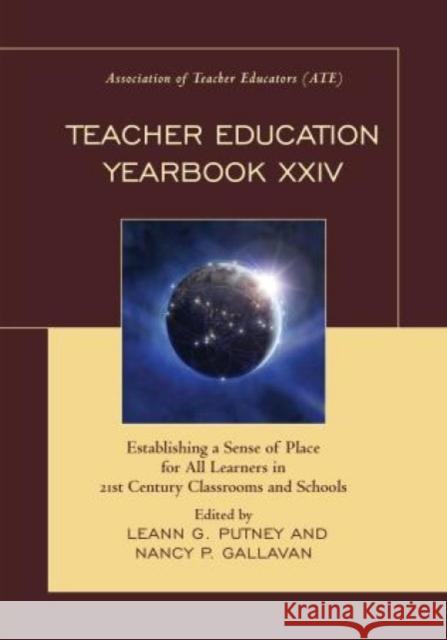 Teacher Education Yearbook XXIV: Establishing a Sense of Place for All Learners in 21st Century Classrooms and Schools Leann G. Putney Nancy P. Gallavan 9781475824568 Rowman & Littlefield Publishers