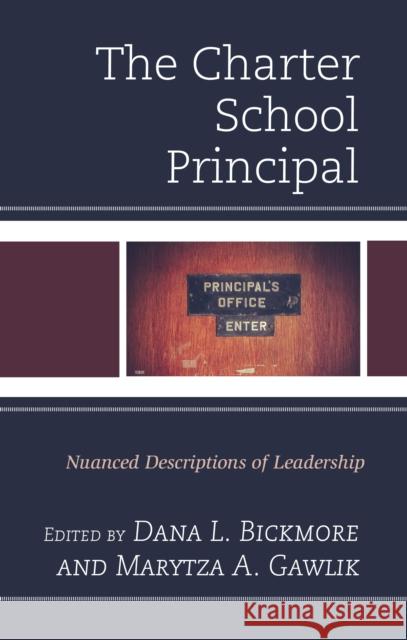 The Charter School Principal: Nuanced Descriptions of Leadership Dana Bickmore Marytza Gawlik 9781475829310 Rowman & Littlefield Publishers