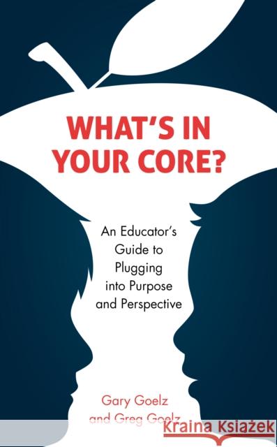 What's in Your Core?: An Educator's Guide to Plugging Into Purpose and Perspective Gary Goelz Gregory J. Goelz 9781475856866