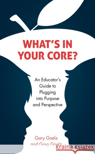 What's in Your Core?: An Educator's Guide to Plugging Into Purpose and Perspective Gary Goelz Gregory J. Goelz 9781475856873