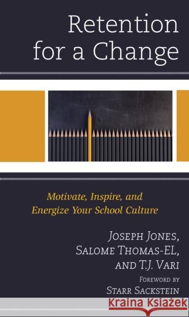 Retention for a Change: Motivate, Inspire, and Energize Your School Culture Joseph Jones, Salome Thomas-EL, EdD, award-winning principal, author, and speaker, T.J. Vari 9781475858822 Rowman & Littlefield