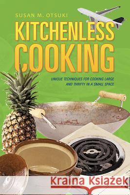 Kitchenless Cooking: Unique Techniques for Cooking Large and Thrifty in a Small Space Otsuki, Susan M. 9781475918663 iUniverse.com
