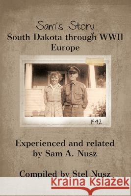 Sam's Story: South Dakota Through WWII Europe A, Sam 9781475922530 iUniverse.com
