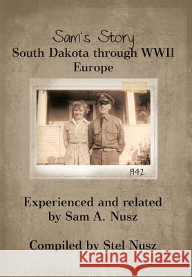 Sam's Story: South Dakota Through WWII Europe A, Sam 9781475922547 iUniverse.com