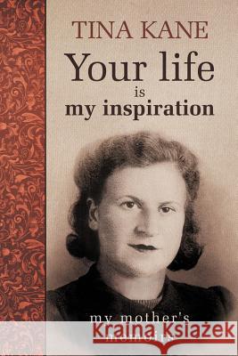 Your Life Is My Inspiration: My Mother's Memoirs Kane, Tina 9781475931167 iUniverse.com