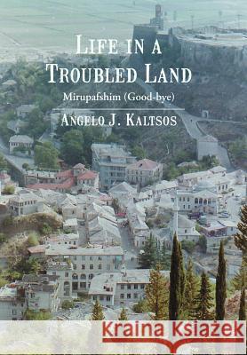 Life in a Troubled Land: Mirupafshim (Good-Bye) Kaltsos, Angelo J. 9781475935561 iUniverse.com
