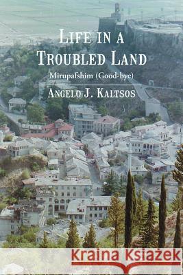 Life in a Troubled Land: Mirupafshim (Good-Bye) Kaltsos, Angelo J. 9781475935578 iUniverse.com