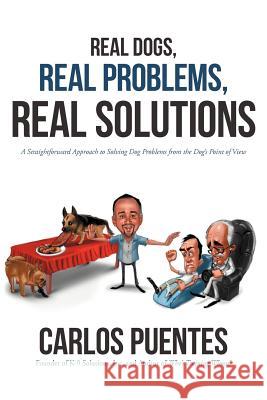 Real Dogs, Real Problems, Real Solutions: A Straightforward Approach to Solving Dog Problems from the Dog's Point of View Puentes, Carlos 9781475959758