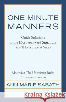 One Minute Manners: Quick Solutions to the Most Awkward Situations You'll Ever Face at Work Sabath, Ann Marie 9781475985955 iUniverse.com