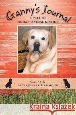 Ganny's Journal: A Tale of Human-Animal Kinship Hammond, Ganny and Bettejeanne 9781475989755