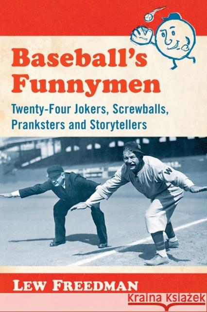Baseball's Funnymen: Twenty-Four Jokers, Screwballs, Pranksters and Storytellers Lew Freedman 9781476663586