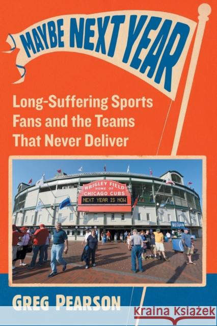 Maybe Next Year: Long-Suffering Sports Fans and the Teams That Never Deliver Greg Pearson 9781476666792 McFarland & Company